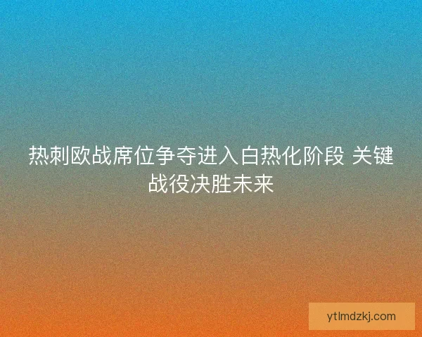 热刺欧战席位争夺进入白热化阶段 关键战役决胜未来