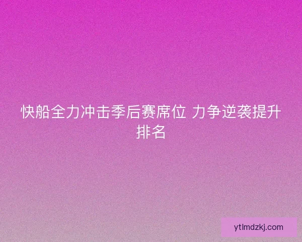 快船全力冲击季后赛席位 力争逆袭提升排名